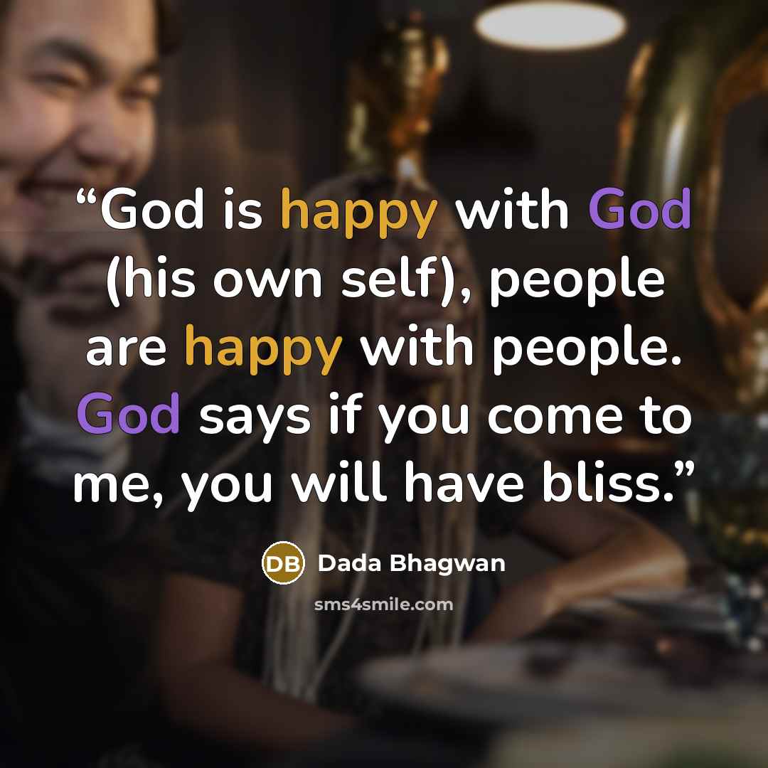 “God is happy with God (his own self), people are happy with people. God says if you come to me, you will have bliss.” quote by Dada Bhagwan
