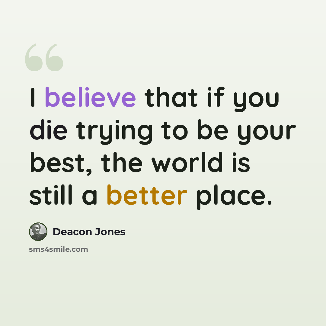 “I believe that if you die trying to be your best, the world is still a better place.” quote by Deacon Jones