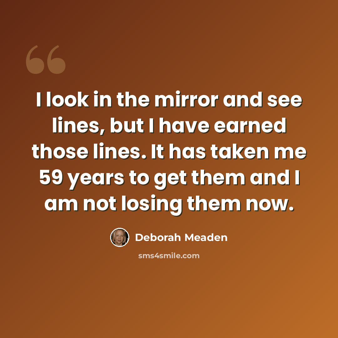 “I look in the mirror and see lines, but I have earned those lines. It has taken me 59 years to get them and I am not losing them now.” quote by Deborah Meaden