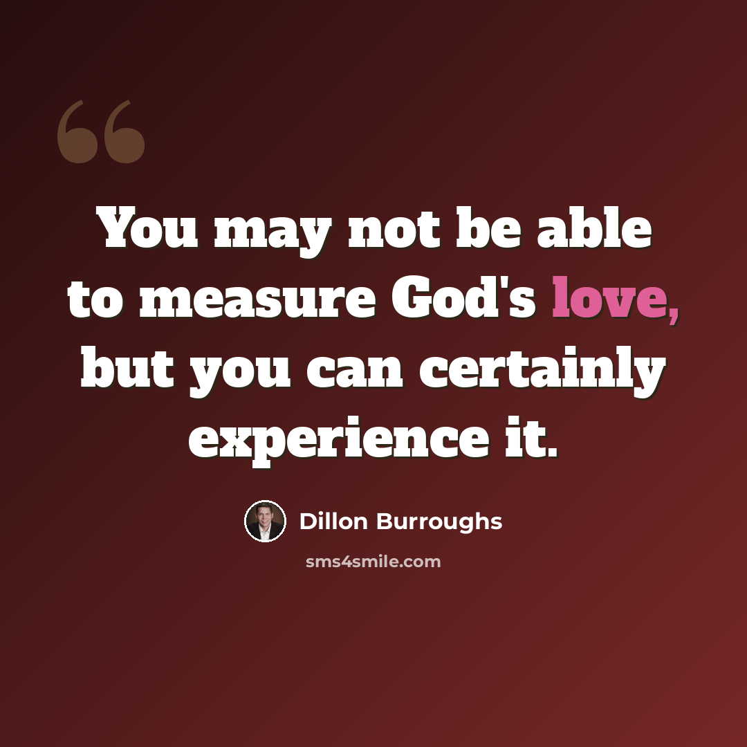 “You may not be able to measure God's love, but you can certainly experience it.” quote by Dillon Burroughs