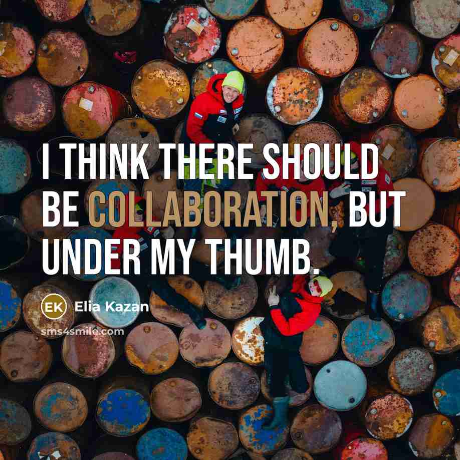 “I think there should be collaboration, but under my thumb.” quote by Elia Kazan