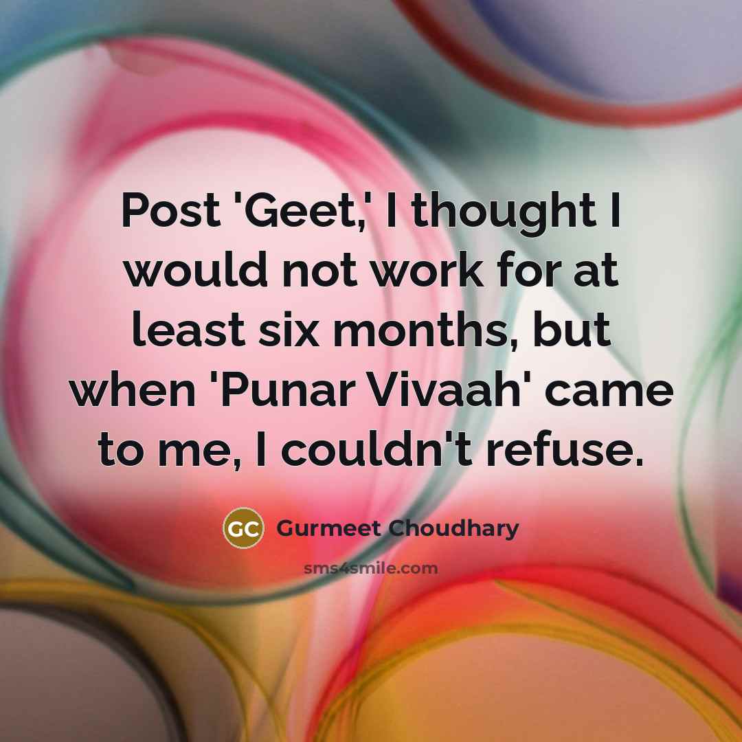 “Post 'Geet,' I thought I would not work for at least six months, but when 'Punar Vivaah' came to me, I couldn't refuse.” quote by Gurmeet Choudhary