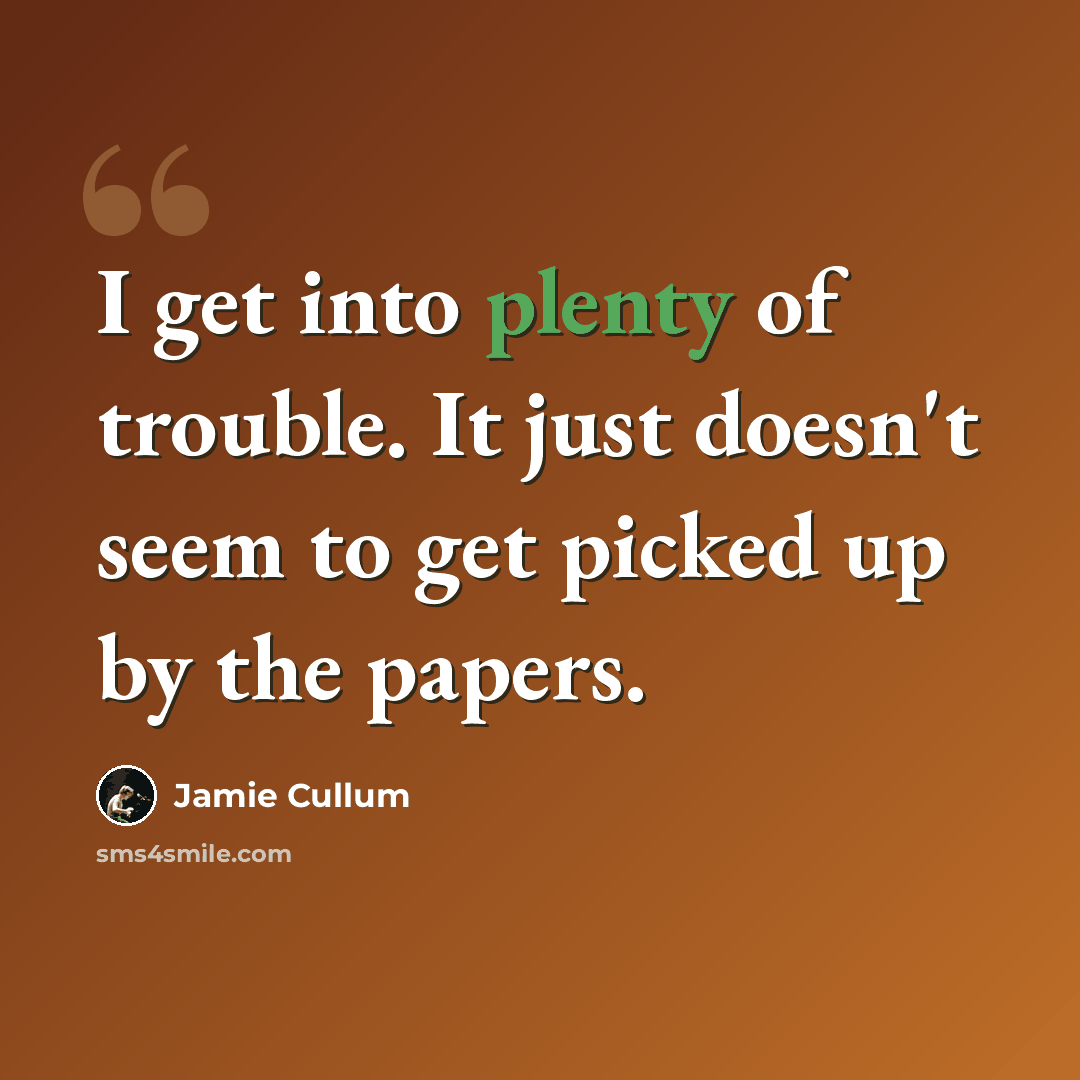“I get into plenty of trouble. It just doesn't seem to get picked up by the papers.” quote by Jamie Cullum