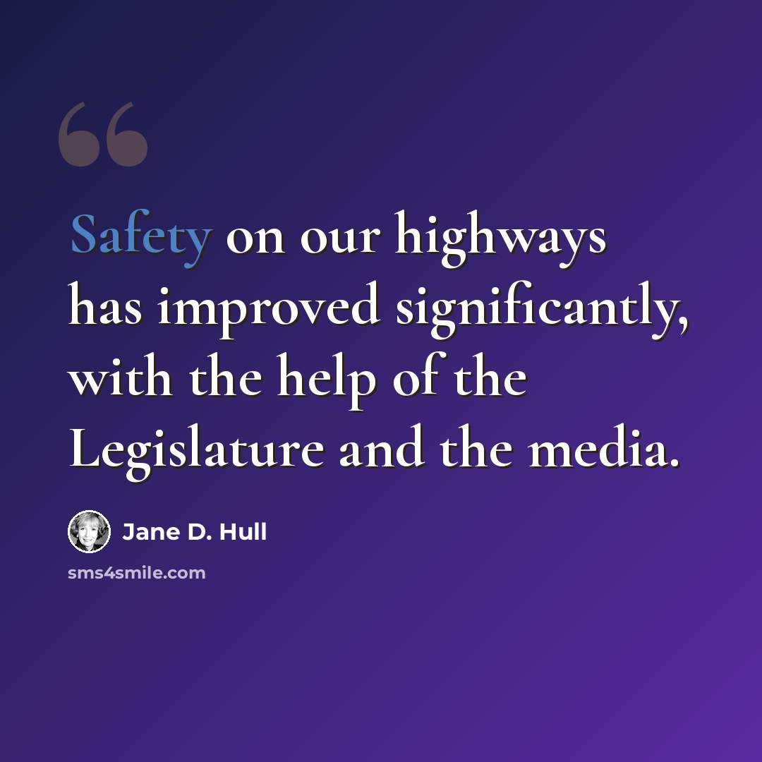 “Safety on our highways has improved significantly, with the help of the Legislature and the media.” quote by Jane D. Hull