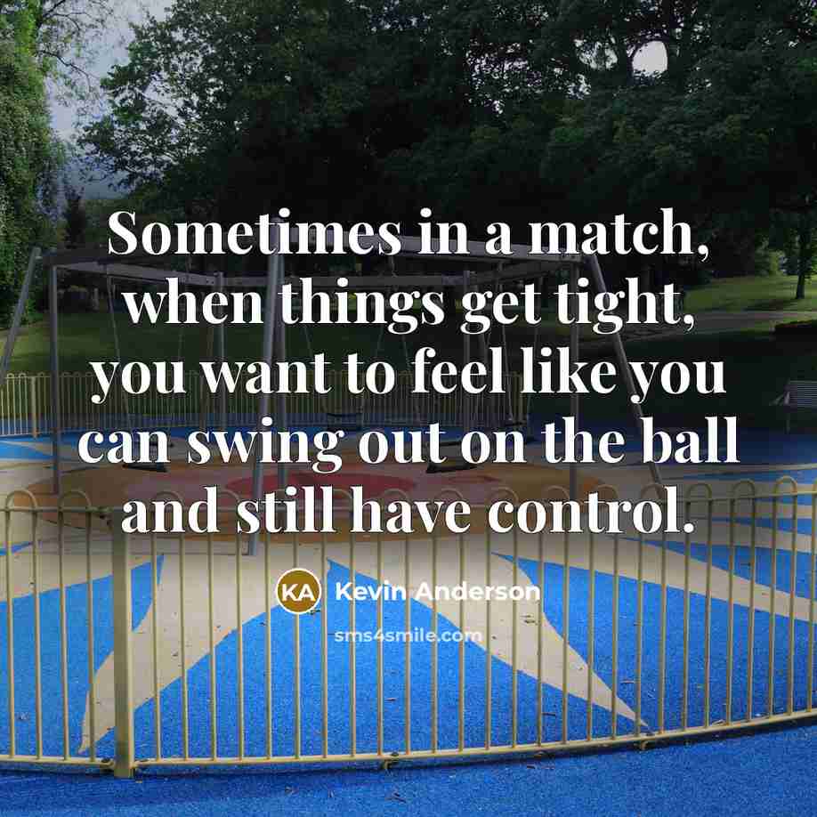 “Sometimes in a match, when things get tight, you want to feel like you can swing out on the ball and still have control.” quote by Kevin Anderson