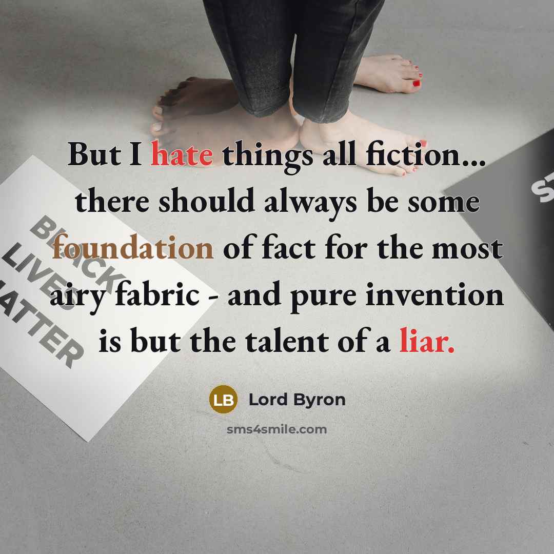 “But I hate things all fiction... there should always be some foundation of fact for the most airy fabric - and pure invention is but the talent of a liar.” quote by Lord Byron