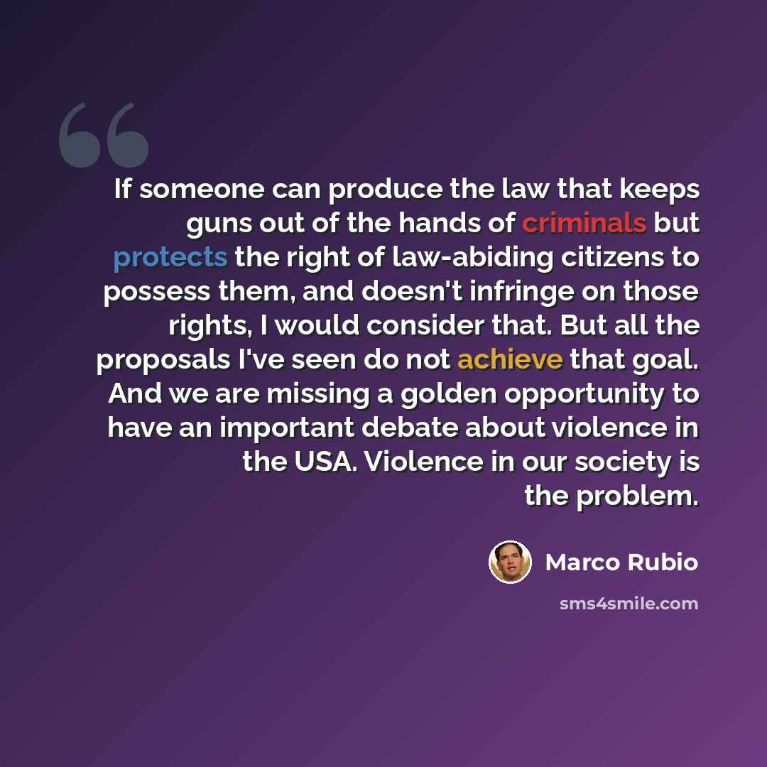 “If someone can produce the law that keeps guns out of the hands of criminals but protects the right of law-abiding citizens to possess them, and doesn't infringe on those rights, I would consider that. But all the proposals I've seen do not achieve that goal. And we are missing a golden…” quote by Marco Rubio