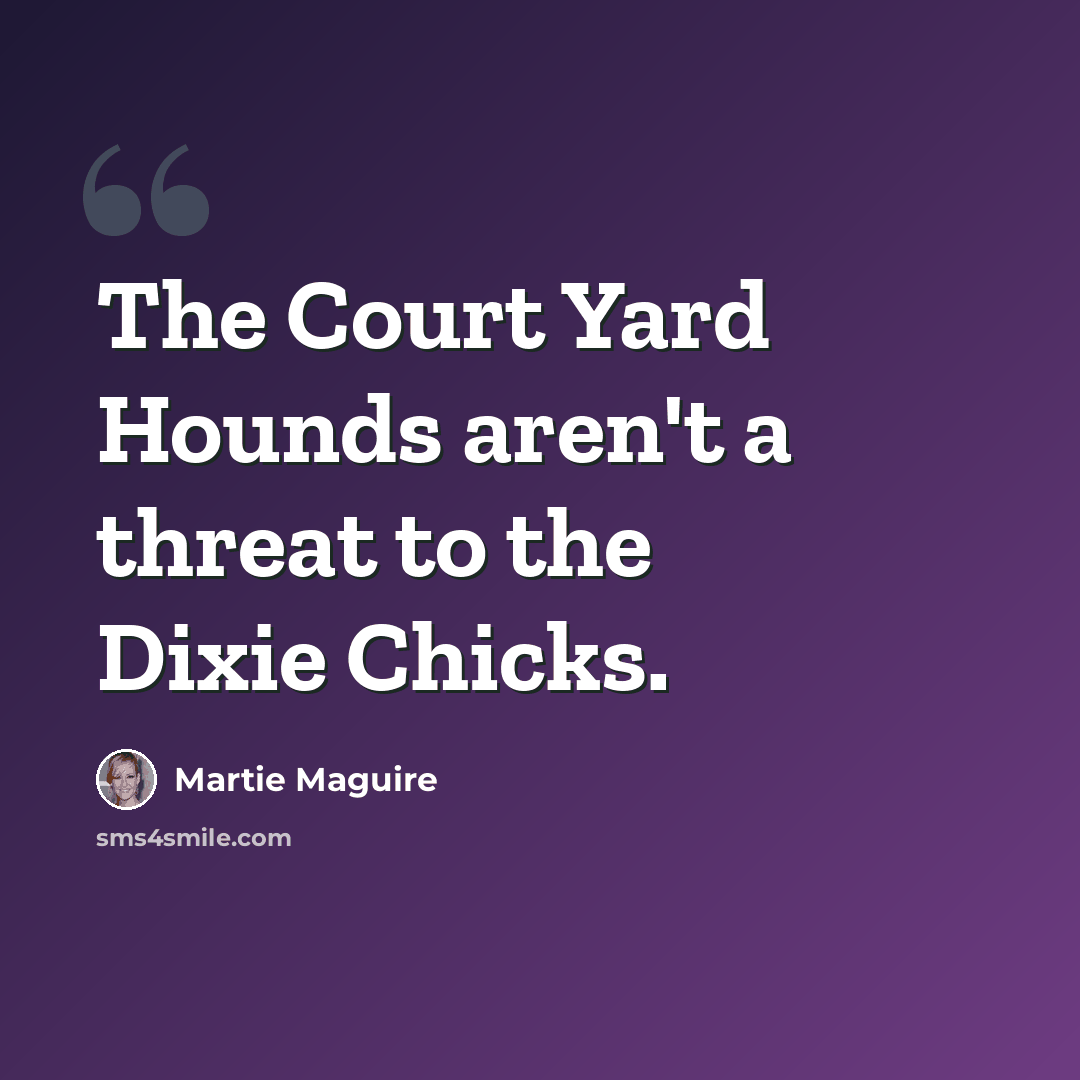 “The Court Yard Hounds aren't a threat to the Dixie Chicks.” quote by Martie Maguire