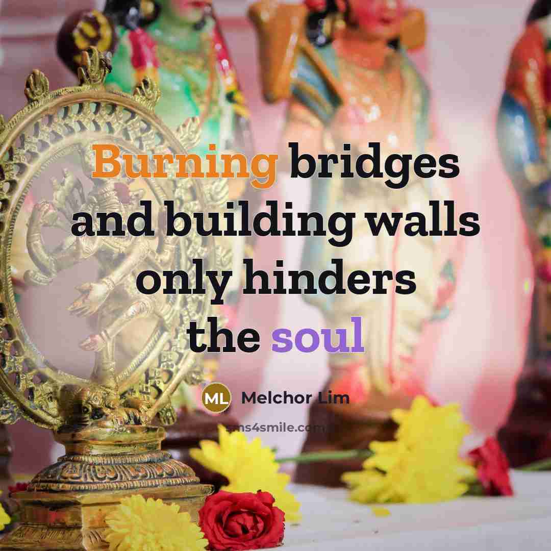 “Burning bridges and building walls only hinders the soul” quote by Melchor Lim