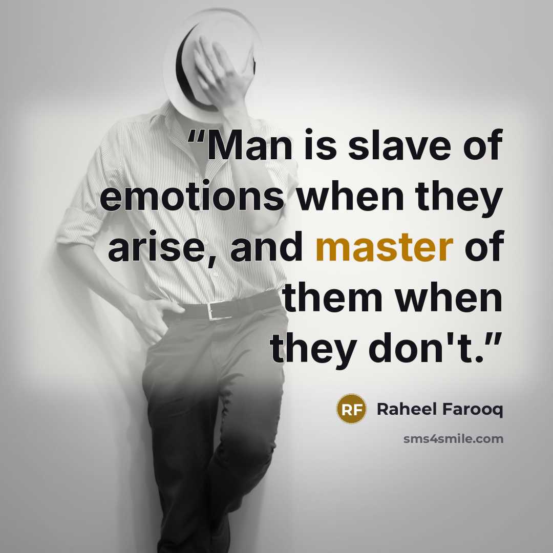 “Man is slave of emotions when they arise, and master of them when they don't.” quote by Raheel Farooq