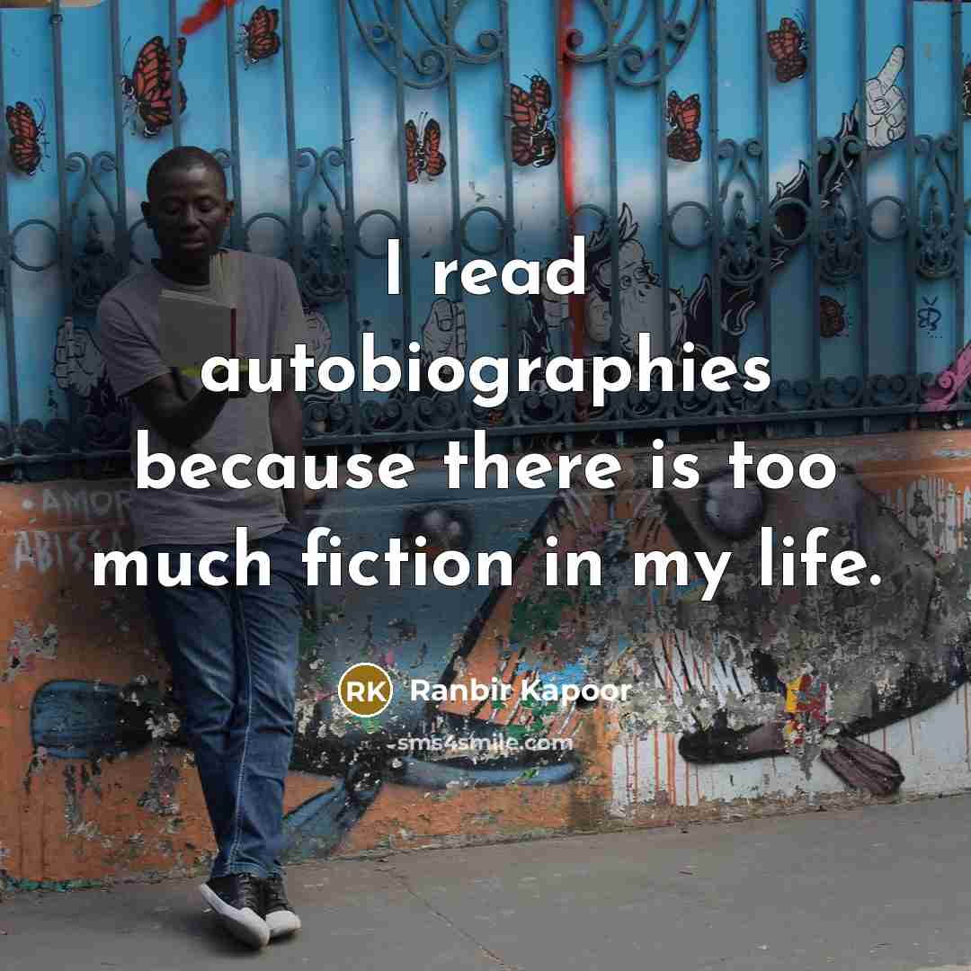 “I read autobiographies because there is too much fiction in my life.” quote by Ranbir Kapoor