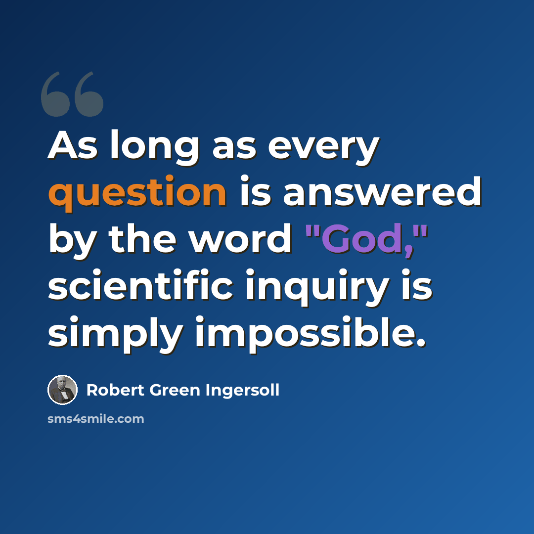 “As long as every question is answered by the word "God," scientific inquiry is simply impossible.” quote by Robert Green Ingersoll
