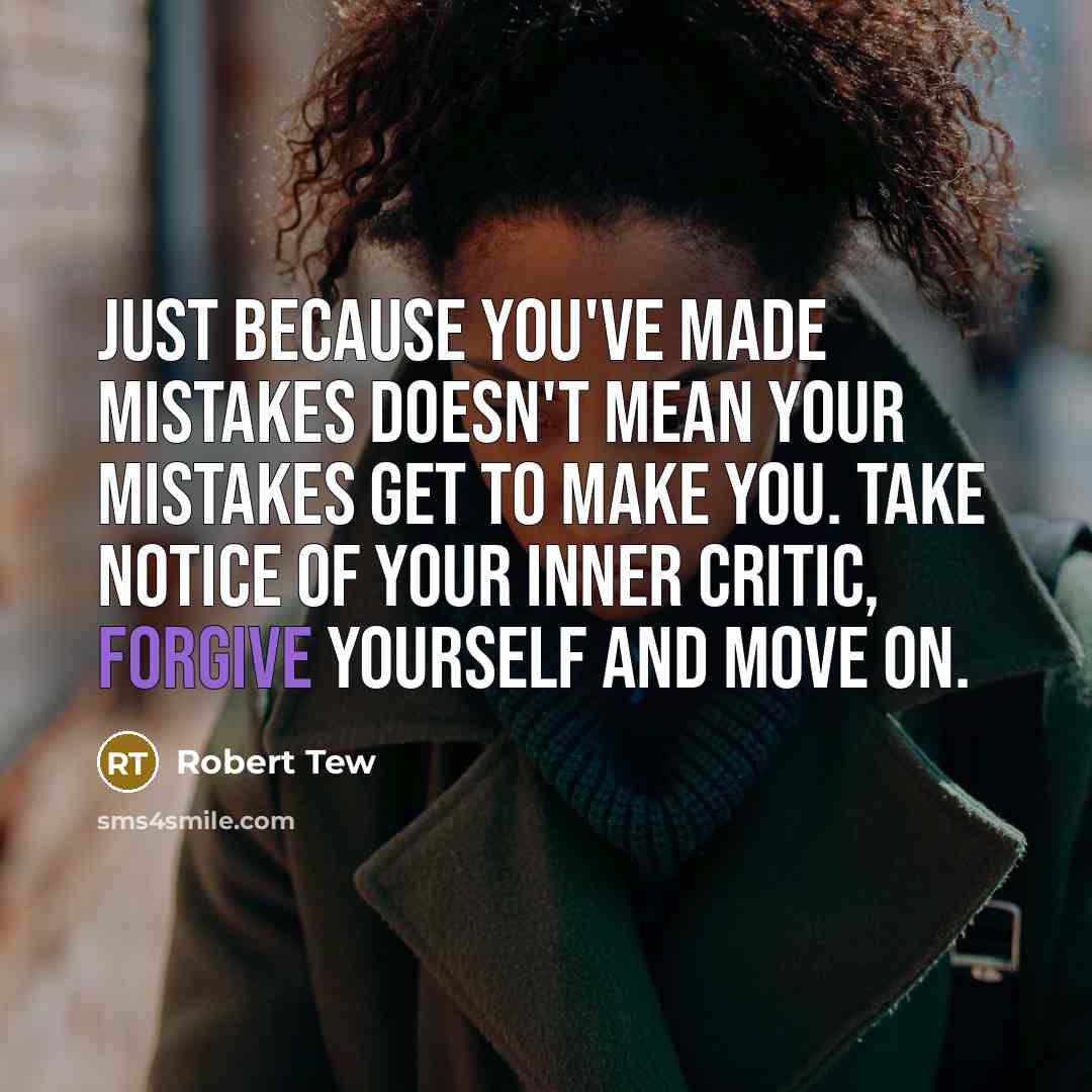 “Just because you've made mistakes doesn't mean your mistakes get to make you. Take notice of your inner critic, forgive yourself and move on.” quote by Robert Tew