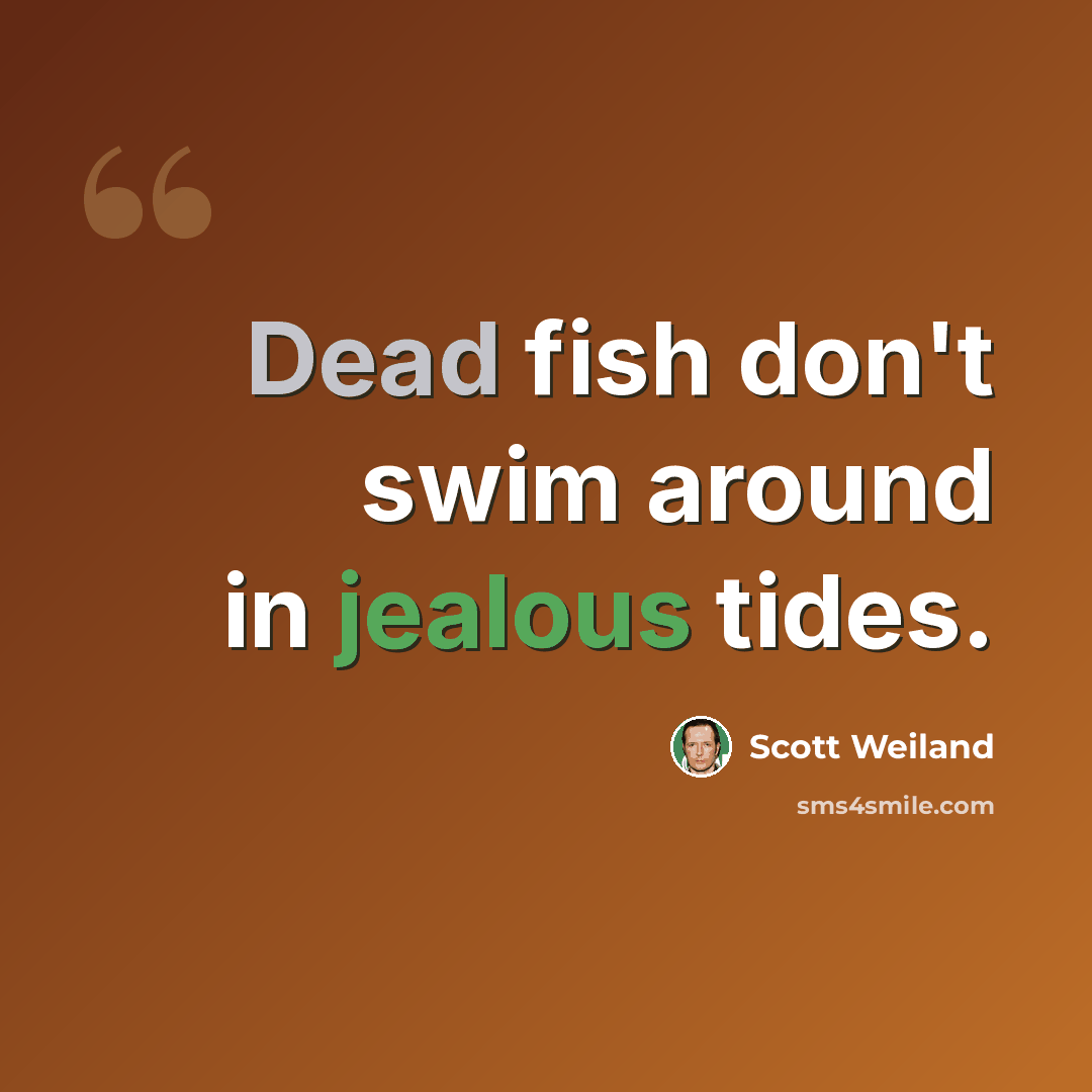 “Dead fish don't swim around in jealous tides.” quote by Scott Weiland