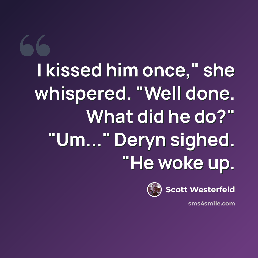 “I kissed him once," she whispered. "Well done. What did he do?" "Um..." Deryn sighed. "He woke up.” quote by Scott Westerfeld