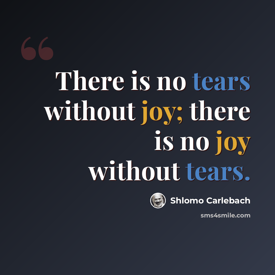 “There is no tears without joy; there is no joy without tears.” quote by Shlomo Carlebach