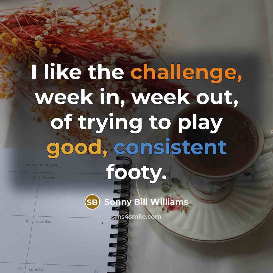 “I like the challenge, week in, week out, of trying to play good, consistent footy.” quote by Sonny Bill Williams