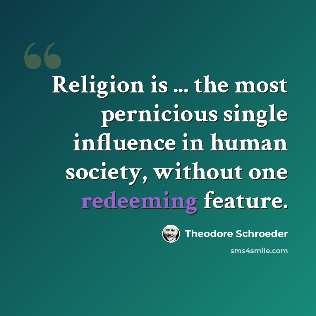 “Religion is ... the most pernicious single influence in human society, without one redeeming feature.” quote by Theodore Schroeder