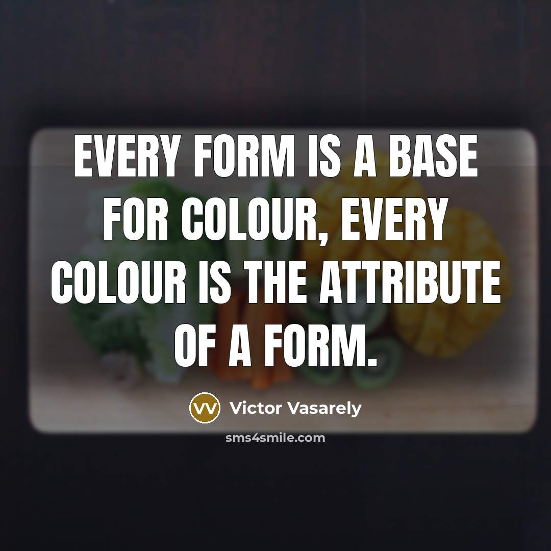 “Every form is a base for colour, every colour is the attribute of a form.” quote by Victor Vasarely