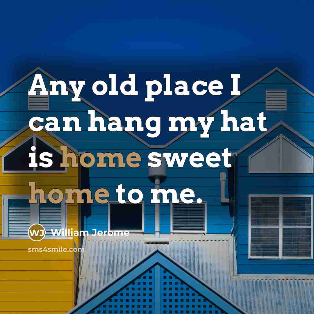 “Any old place I can hang my hat is home sweet home to me.” quote by William Jerome