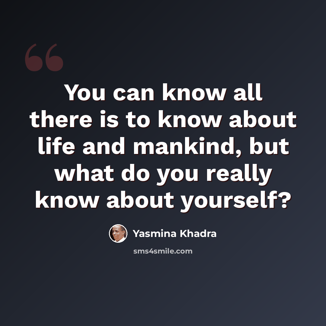 “You can know all there is to know about life and mankind, but what do you really know about yourself?” quote by Yasmina Khadra