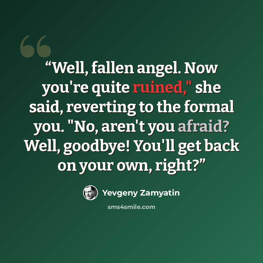 “Well, fallen angel. Now you're quite ruined," she said, reverting to the formal you. "No, aren't you afraid? Well, goodbye! You'll get back on your own, right?” quote by Yevgeny Zamyatin