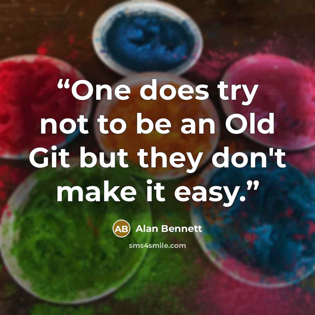 “One does try not to be an Old Git but they don't make it easy.” quote by Alan Bennett