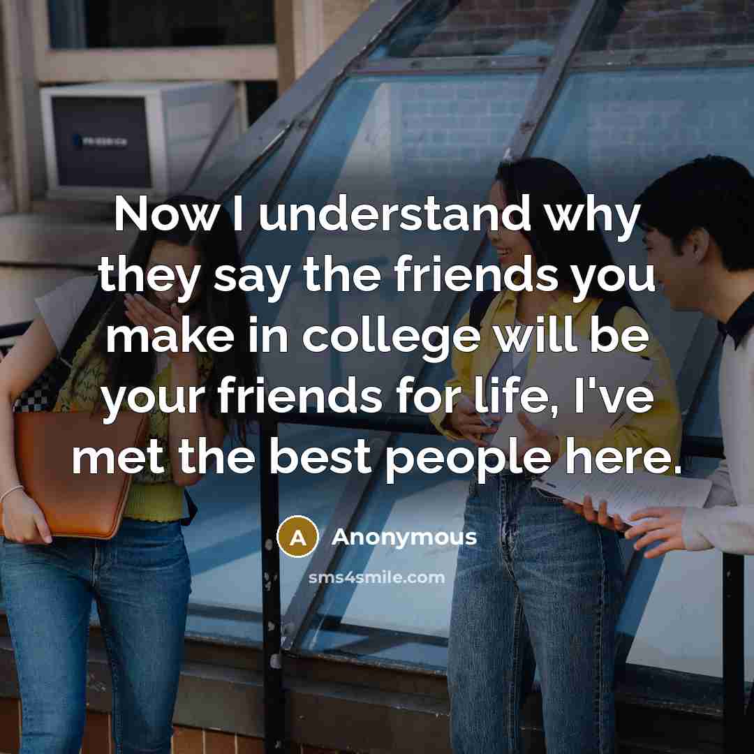 “Now I understand why they say the friends you make in college will be your friends for life, I've met the best people here.” quote by Anonymous