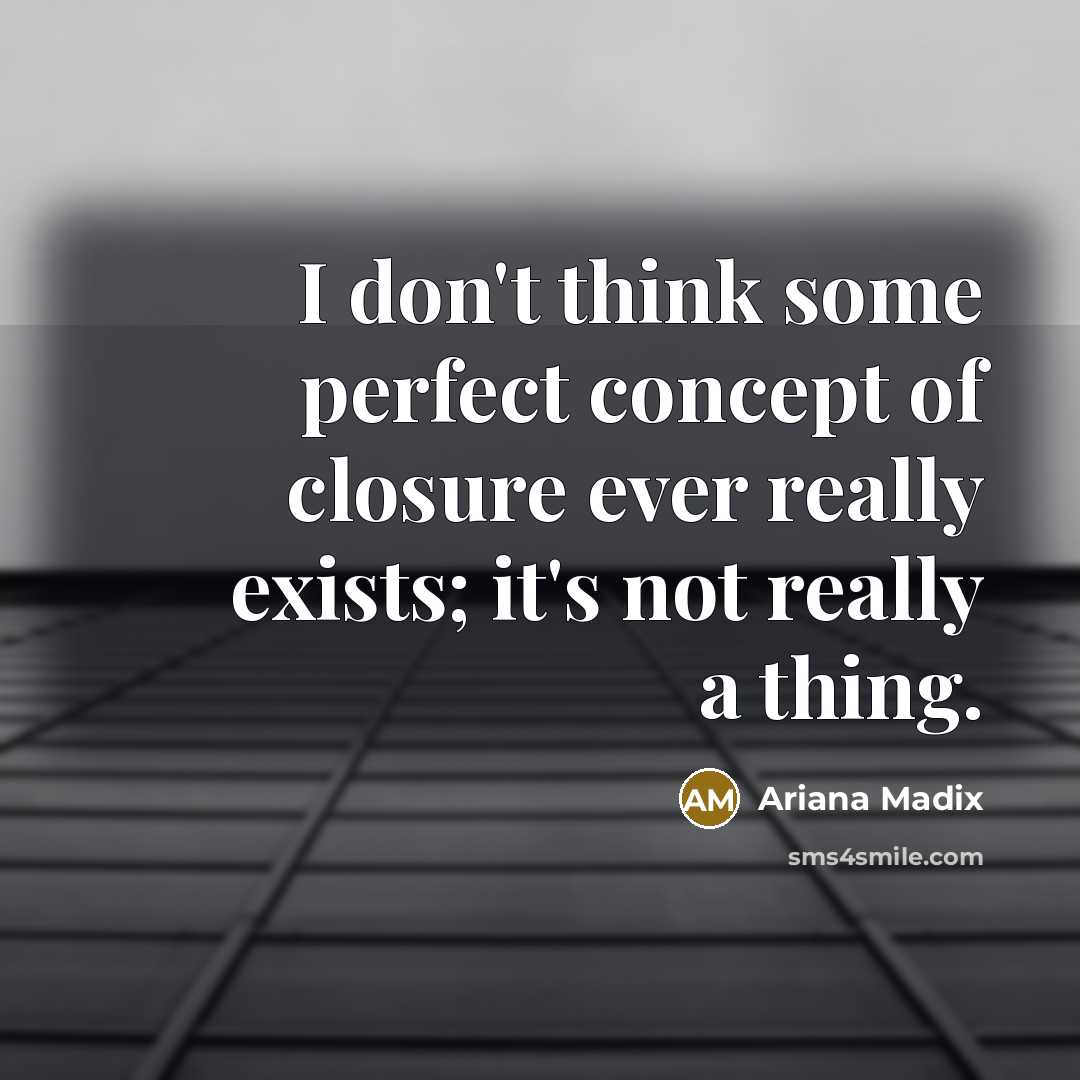 “I don't think some perfect concept of closure ever really exists; it's not really a thing.” quote by Ariana Madix