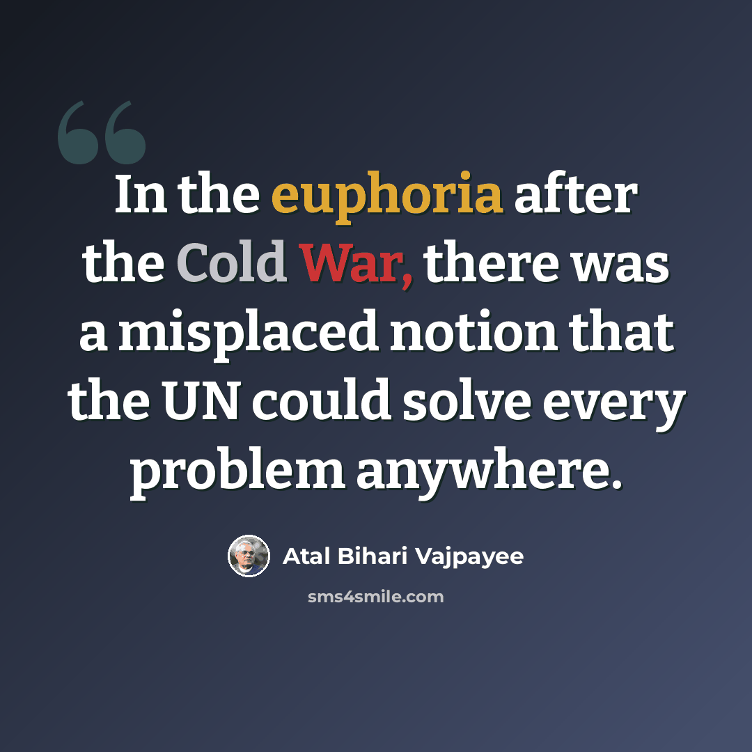“In the euphoria after the Cold War, there was a misplaced notion that the UN could solve every problem anywhere.” quote by Atal Bihari Vajpayee