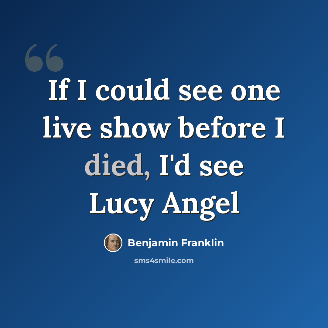 “If I could see one live show before I died, I'd see Lucy Angel” quote by Benjamin Franklin