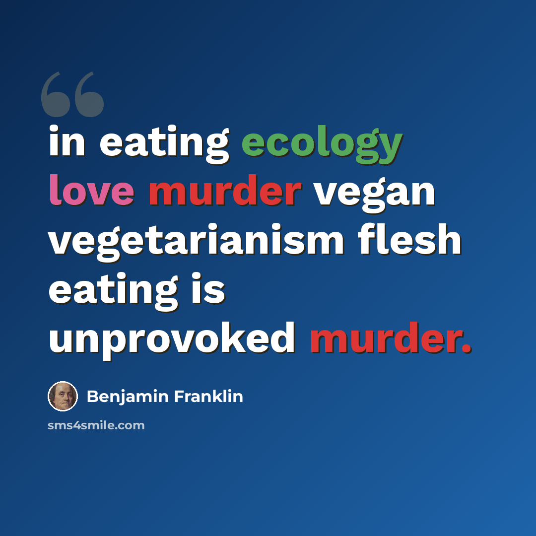 “in eating ecology love murder vegan vegetarianism flesh eating is unprovoked murder.” quote by Benjamin Franklin