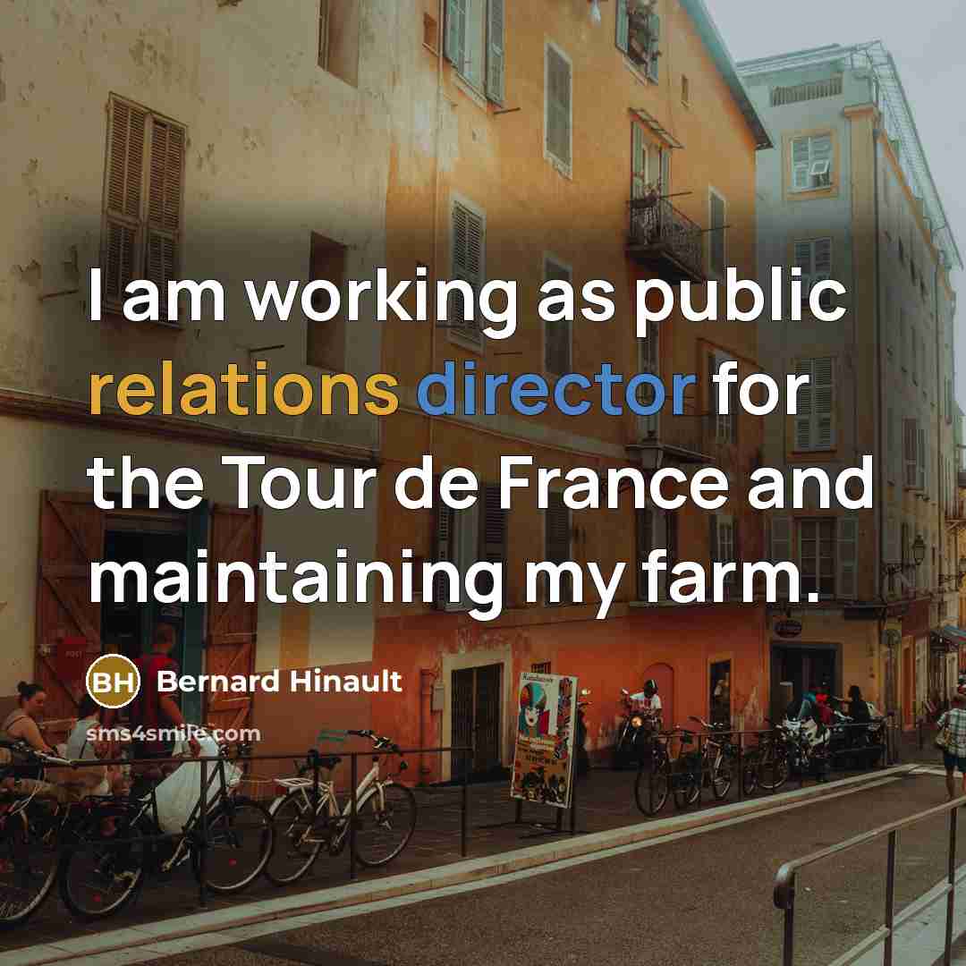 “I am working as public relations director for the Tour de France and maintaining my farm.” quote by Bernard Hinault