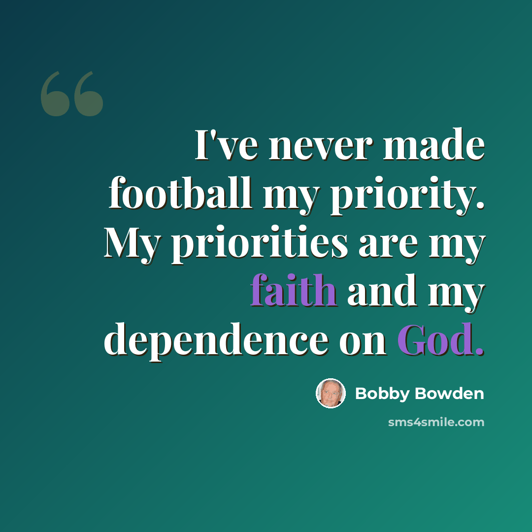 “I've never made football my priority. My priorities are my faith and my dependence on God.” quote by Bobby Bowden