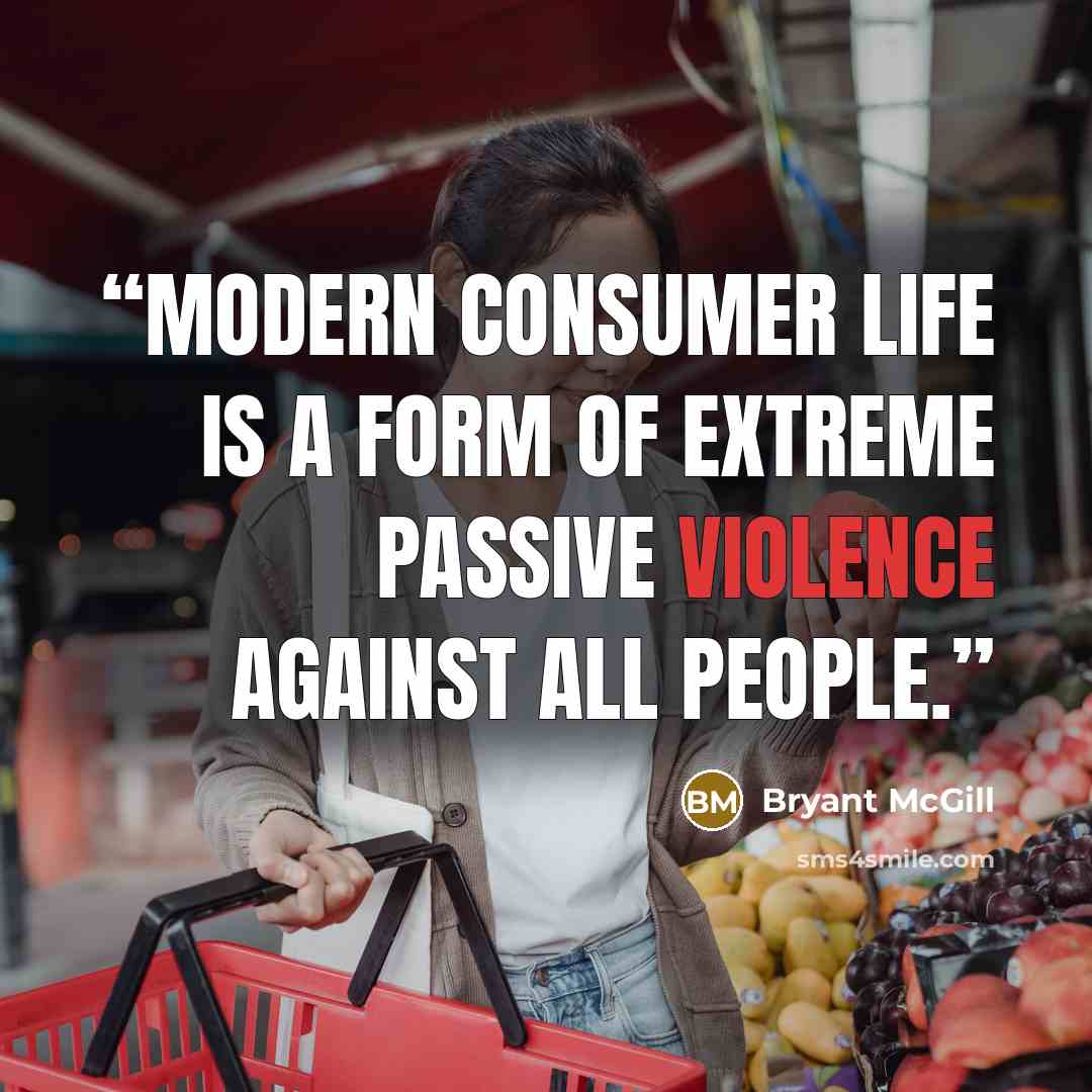 “Modern consumer life is a form of extreme passive violence against all people.” quote by Bryant McGill
