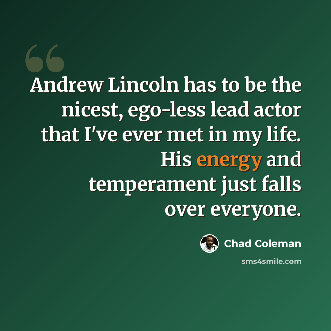 “Andrew Lincoln has to be the nicest, ego-less lead actor that I've ever met in my life. His energy and temperament just falls over everyone.” quote by Chad Coleman