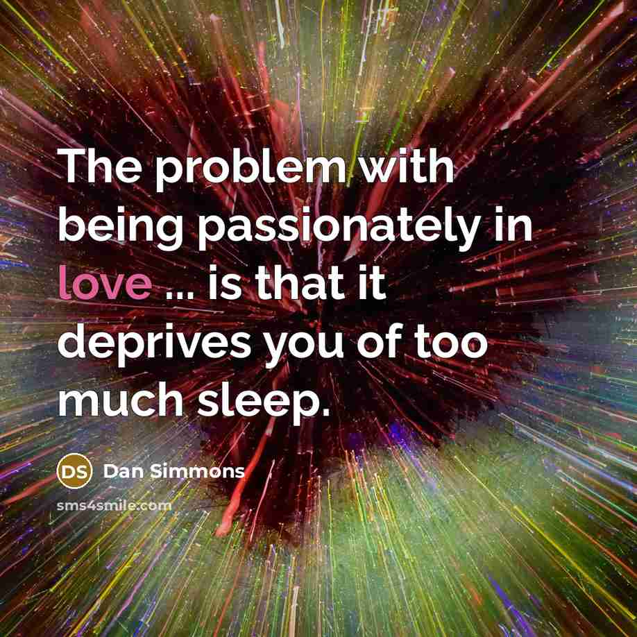 “The problem with being passionately in love ... is that it deprives you of too much sleep.” quote by Dan Simmons