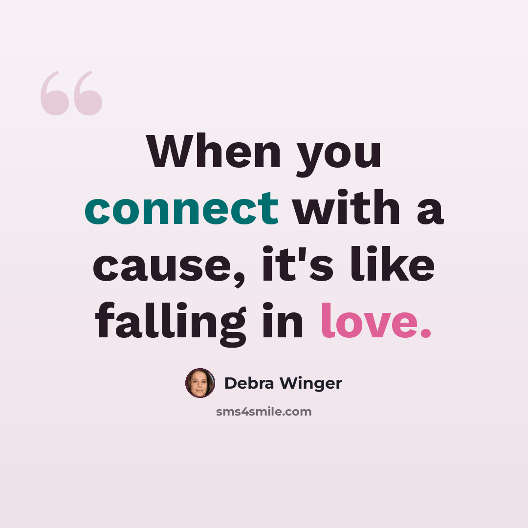 “When you connect with a cause, it's like falling in love.” quote by Debra Winger