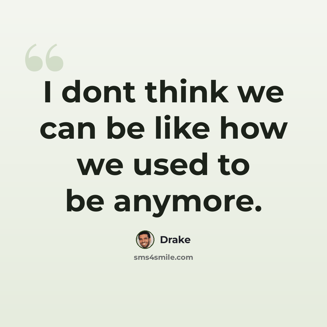 “I dont think we can be like how we used to be anymore.” quote by Drake