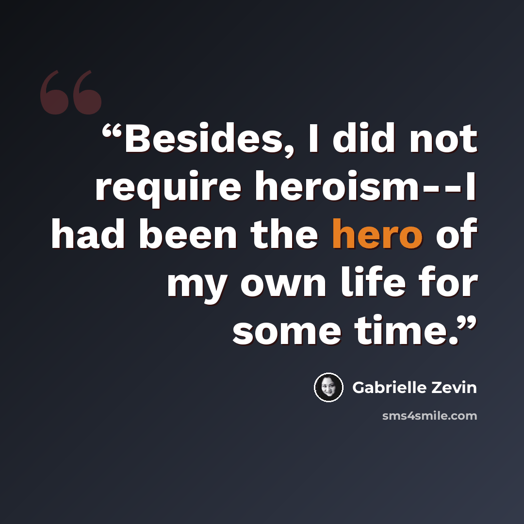 “Besides, I did not require heroism--I had been the hero of my own life for some time.” quote by Gabrielle Zevin
