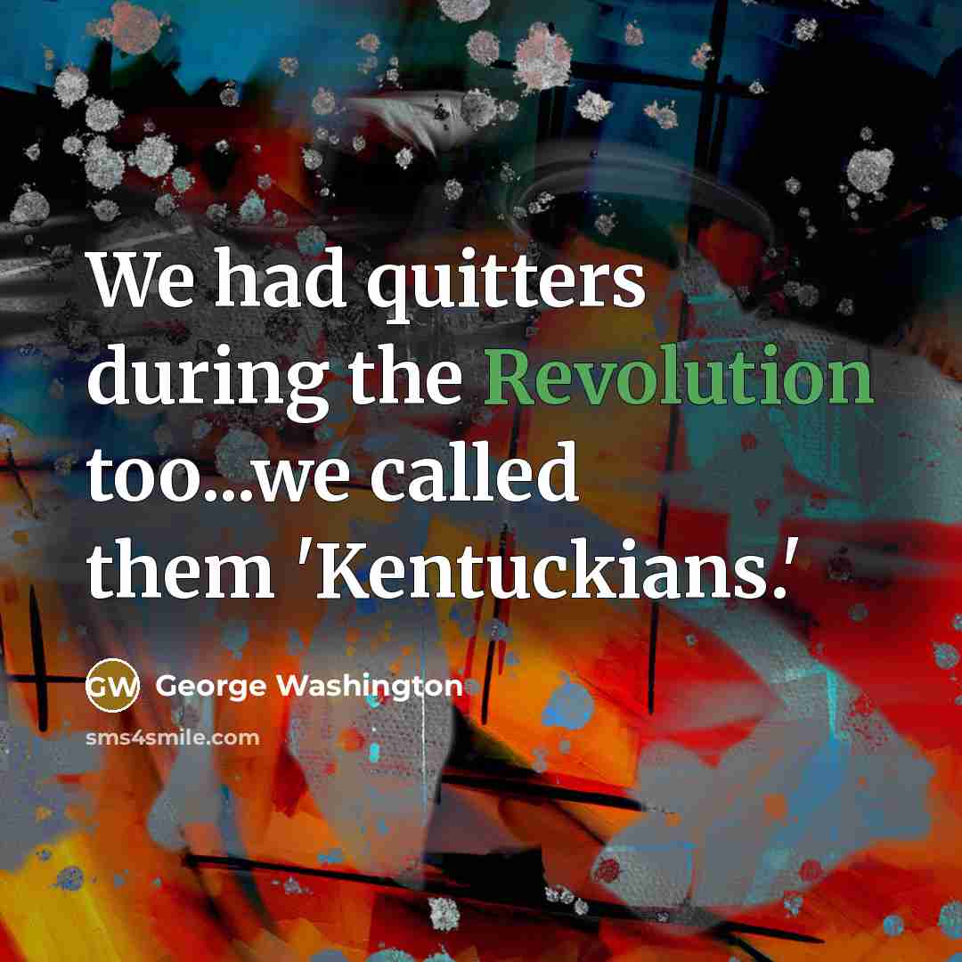 “We had quitters during the Revolution too...we called them 'Kentuckians.'” quote by George Washington