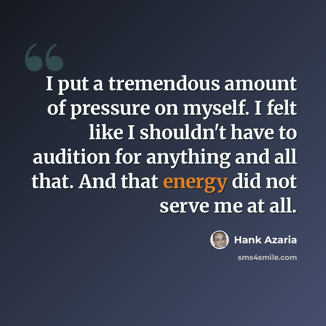 “I put a tremendous amount of pressure on myself. I felt like I shouldn't have to audition for anything and all that. And that energy did not serve me at all.” quote by Hank Azaria