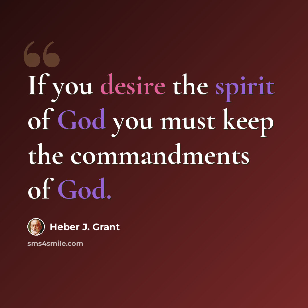“If you desire the spirit of God you must keep the commandments of God.” quote by Heber J. Grant