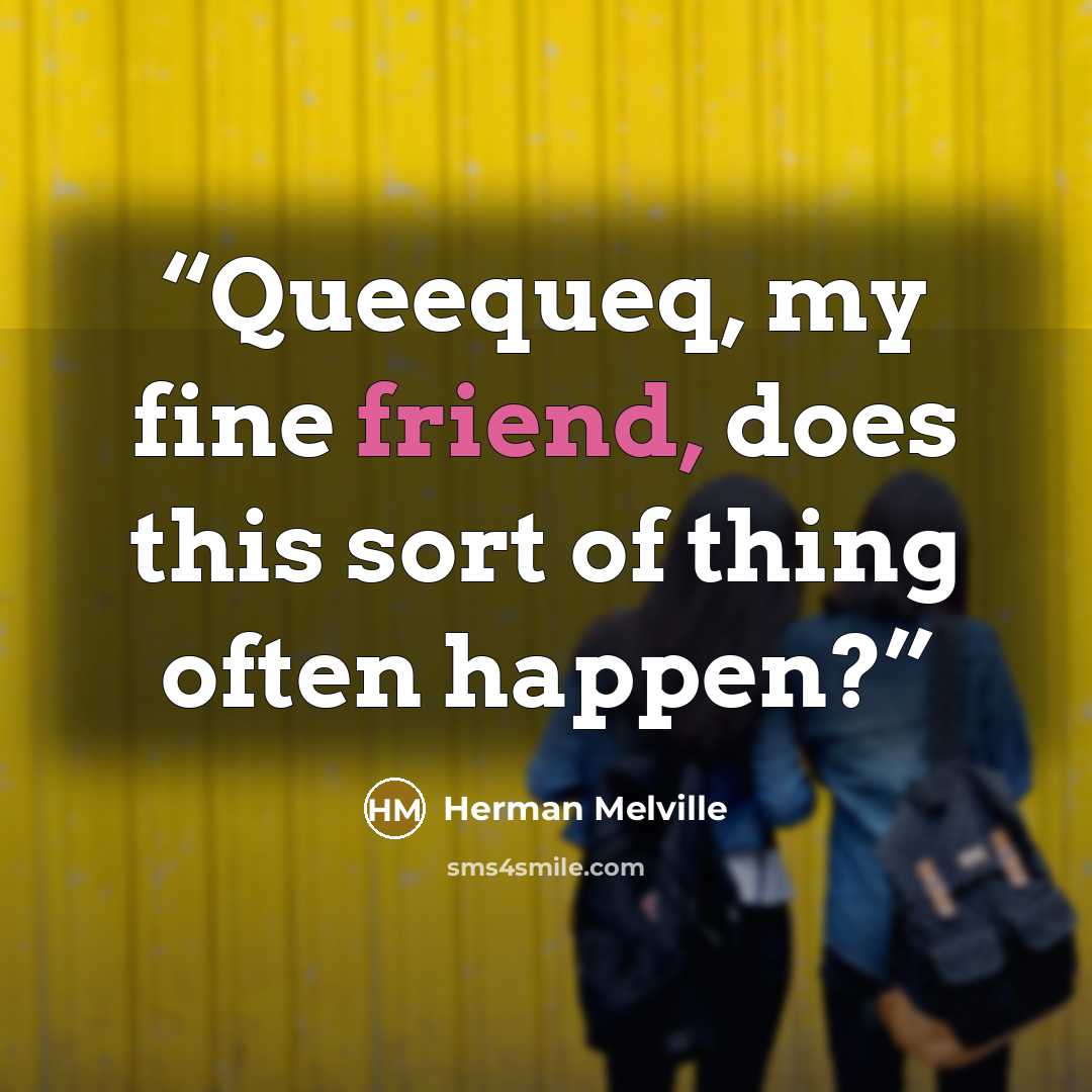 “Queequeq, my fine friend, does this sort of thing often happen?” quote by Herman Melville
