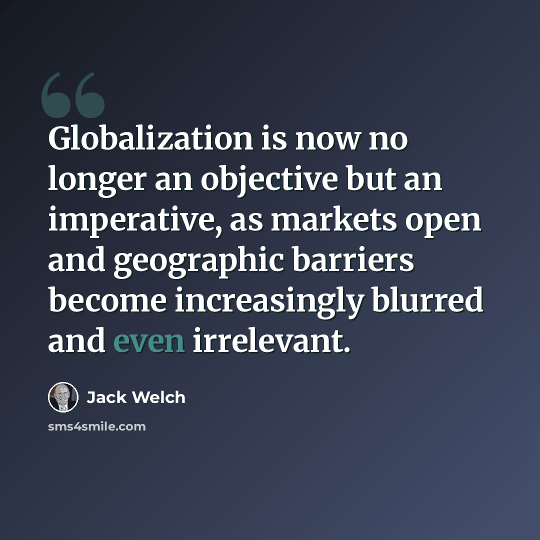“Globalization is now no longer an objective but an imperative, as markets open and geographic barriers become increasingly blurred and even irrelevant.” quote by Jack Welch