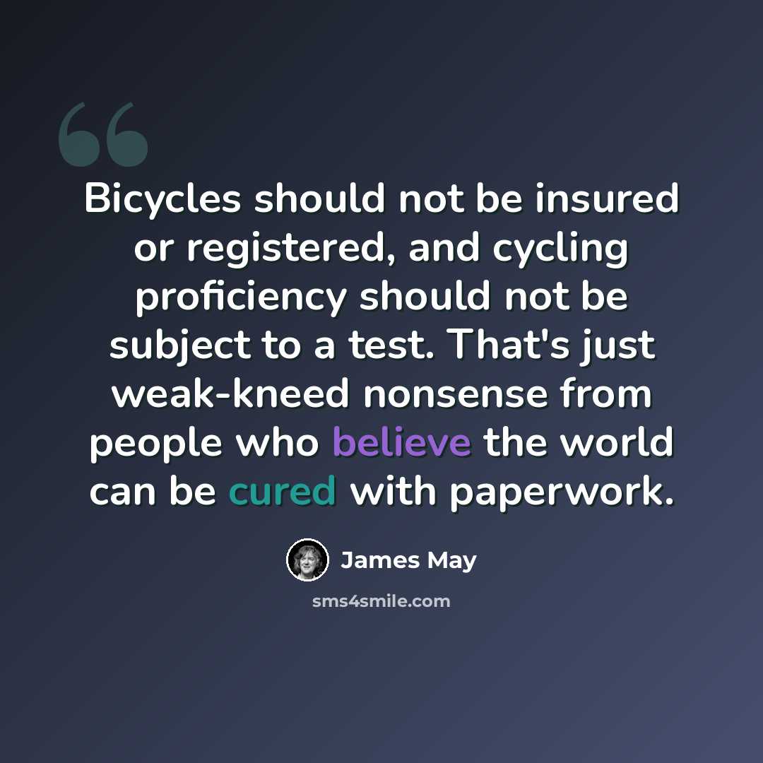 “Bicycles should not be insured or registered, and cycling proficiency should not be subject to a test. That's just weak-kneed nonsense from people who believe the world can be cured with paperwork.” quote by James May