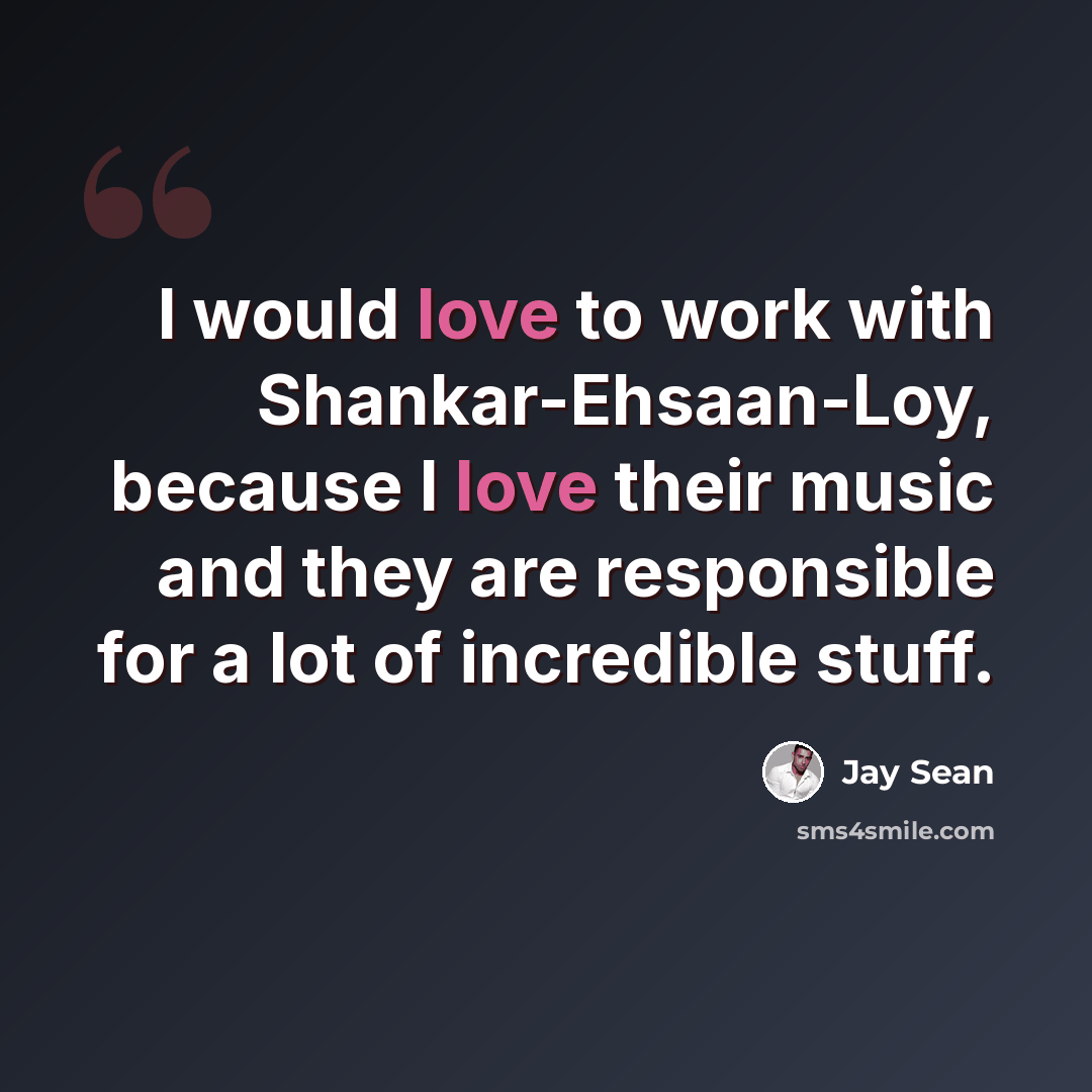 “I would love to work with Shankar-Ehsaan-Loy, because I love their music and they are responsible for a lot of incredible stuff.” quote by Jay Sean