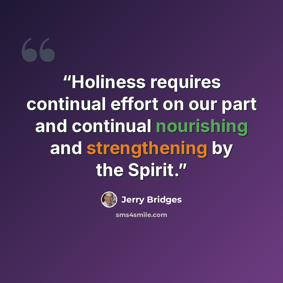 “Holiness requires continual effort on our part and continual nourishing and strengthening by the Spirit.” quote by Jerry Bridges