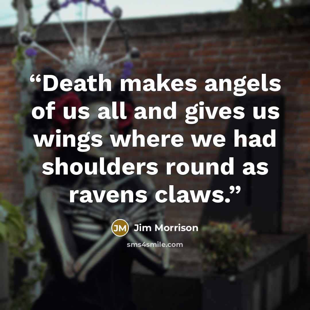 “Death makes angels of us all and gives us wings where we had shoulders round as ravens claws.” quote by Jim Morrison