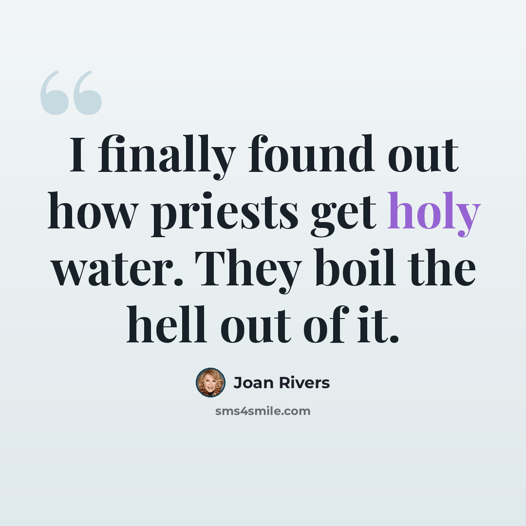 “I finally found out how priests get holy water. They boil the hell out of it.” quote by Joan Rivers
